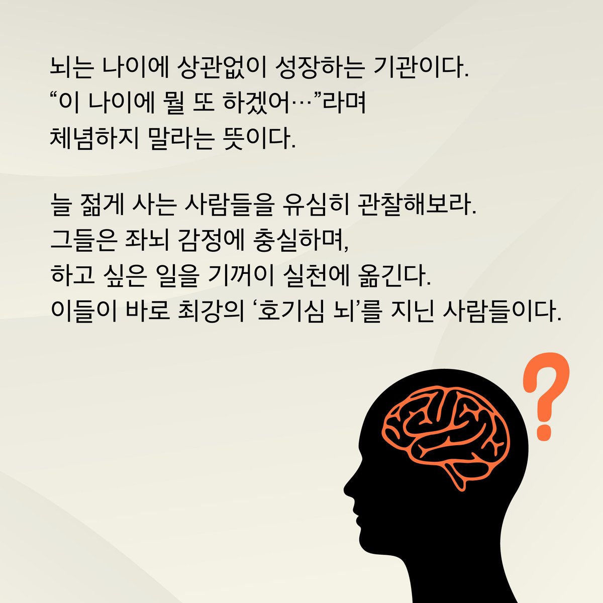 HdjsBooks's tweet image. 📚『호기심의 뇌과학』
👉 buly.kr/6123dnn
뇌는 나이에 상관없이 성장하는 기관이다. “이 나이에 뭘 또 하겠어…”라며 체념하지 말라는 뜻이다. 늘 젊게 사는 사람들을 유심히 관찰해보라. 그들은 좌뇌 감정에 충실하며, 하고 싶은 일을 기꺼이 실천에 옮긴다.