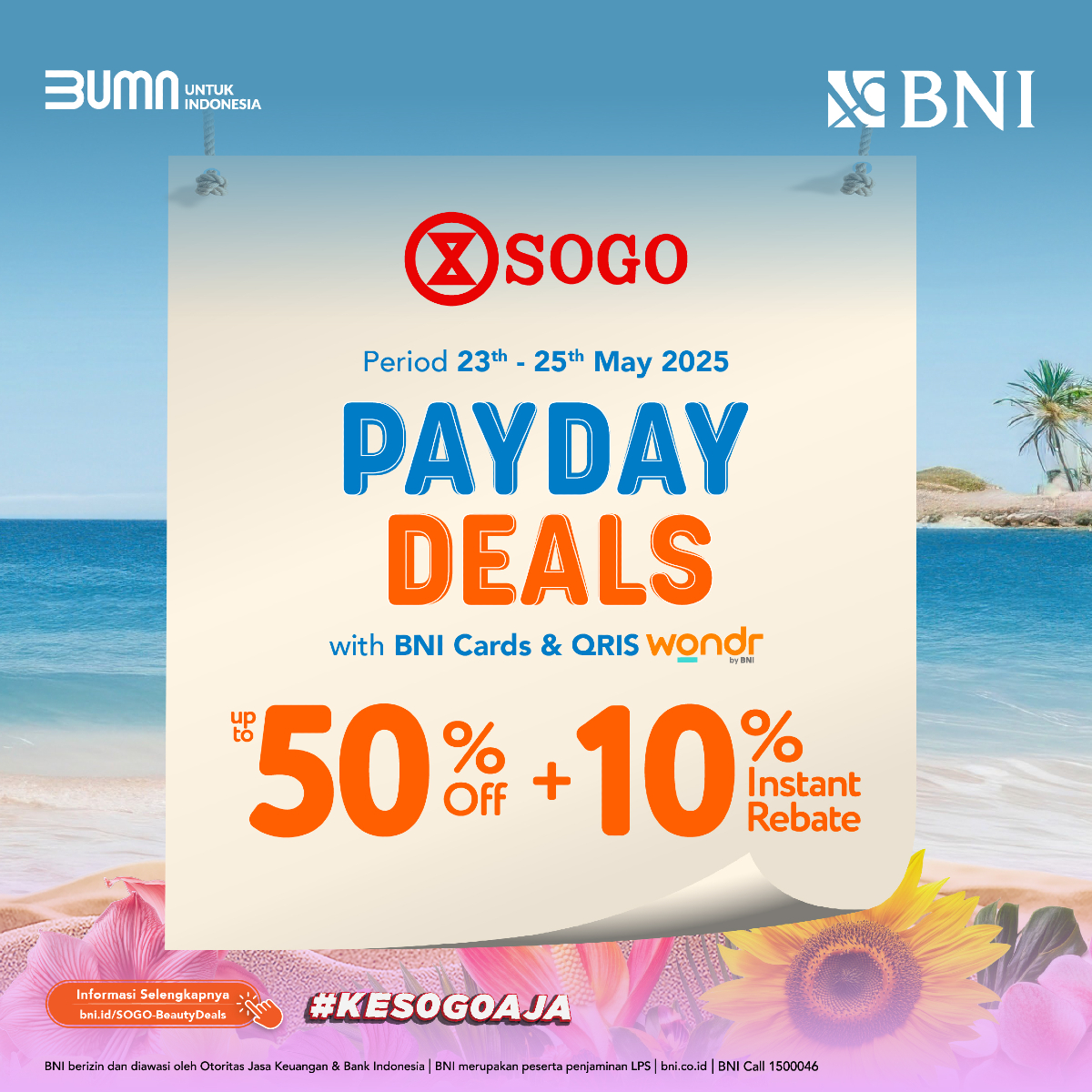 💸 Tanggal muda, waktunya belanja pintar!
PAYDAY DEALS di SOGO bareng BNI siap manjain kamu 💳✨

📅 Periode: 23 – 25 Mei 2025
🛍️ Diskon hingga 50%
➕ Tambahan 10% instant rebate
Cuma pakai BNI Cards &amp; QRIS wondr by BNI!

Belanja makin hemat, gaya makin lengkap 🌸
👉 Info lengkap