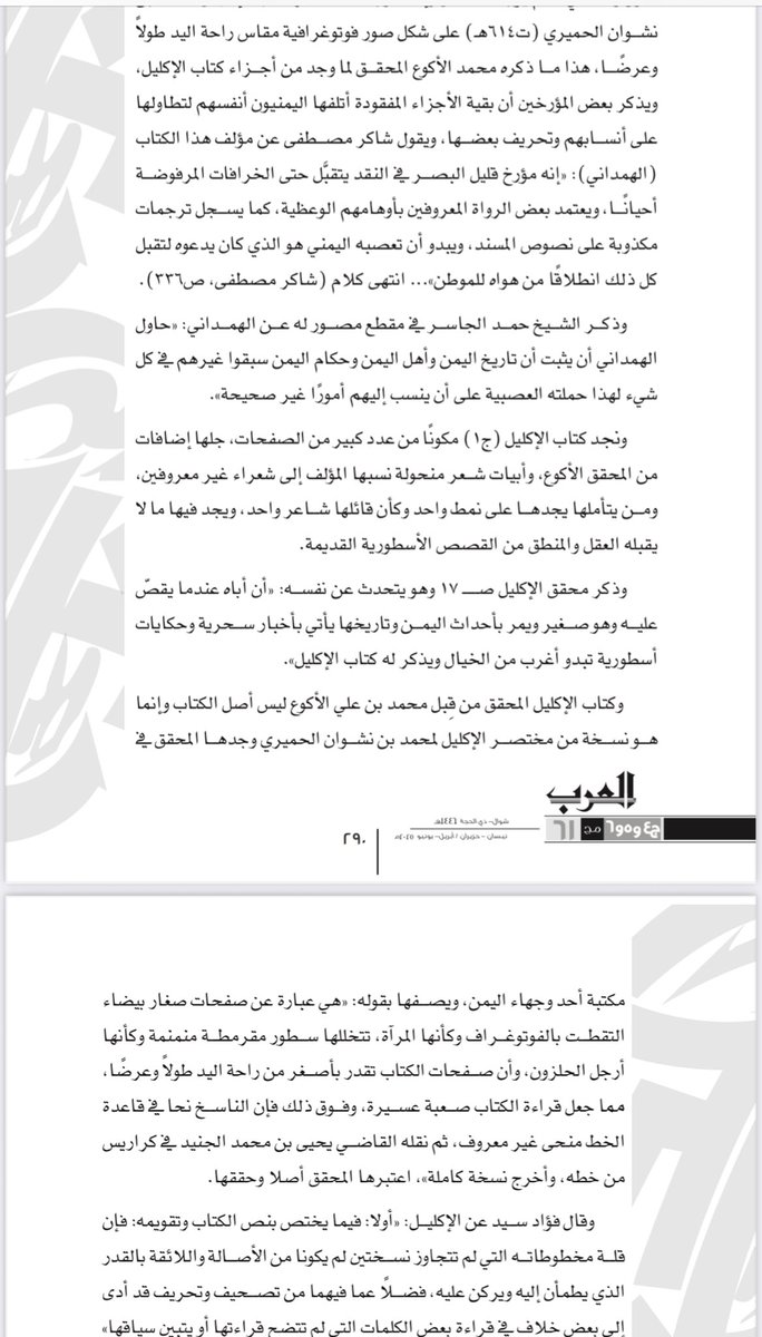 ashrafonlin's tweet photo. بين وهم النسب وصحوة النقد: قراءة في كتاب الإكليل ودراسة بدر الزبالي
بقلم: الشريف محمد بن علي الحسني
 
المقدمة
ظل كتاب *الإكليل* للهمداني، لعقود طويلة، حجر أساس في دراسة الأنساب اليمنية وتاريخ جنوب الجزيرة العربية، بما يحمله من روايات ومقطوعات شعرية وسرديات تاريخية. إلا أن السنوات الأخيرة شهدت تحولًا في قراءة هذا التراث، وبرزت موجة نقدية جديدة تسعى لكشف أبعاد التزييف، والخلط، والتدخلات المتأخرة في بعض نصوص الكتاب، كان من أبرزها ما قدمه الباحث بدر عايد الزبالي في دراسته المعنونة بـ"بين سطور كتاب الإكليل"، المنشورة في مجلة العرب.
أولاً: مساءلة المتن وتحقيق النص
يُظهر الزبالي أن كثيرًا من النصوص المنسوبة إلى *الإكليل* لا يمكن الركون إليها، إما لانعدام التوثيق، أو لوجود مؤشرات تحريفية واضحة، كتكرار الأبيات، والخلل في التراكيب، أو اضطراب النسق الزمني والمضموني داخل النص الواحد. كما ينتقد بشدة الطبعات المعاصرة للكتاب، وخاصة نسخة محمد بن علي الأكوع، التي يقول عنها إنها "ليست من الأصل"، بل "مختصر" مأخوذ من ملخصات سابقة تعود إلى نشوان الحميري أو تلامذته.
ثانيًا: اضطراب النسبة وتضخم الأنساب
يُلفت الزبالي إلى أن كثيرًا من أعلام الشعر والنسب في اليمن قد نُسبت إليهم أقوال أو روايات بلا دليل، وأن هذه النسبة كثيرًا ما جاءت مدفوعة برغبة إثبات المجد القبلي والسياسي في مواجهة التيار "الشمالي" زمن الدولة الأموية والعباسية. ويُشير إلى أن ذلك أدى إلى إدخال نصوص أسطورية، ومرويات غير قابلة للتوثيق، كقصائد تُنسب إلى حسان بن ثابت دون سند، أو أخبار عن ملوك سبأ وحمير على هيئة شبه خرافية.
ثالثًا: نقد التحقيق الأكوعي
أفرد الزبالي حيّزًا واسعًا لنقد تحقيقات الأكوع، متهمًا إياه بالتحوير في النصوص، والاعتماد على مخطوطات غير مكتملة، بل وتلفيق بعض النصوص لتناسب أطروحته حول عظمة اليمن القديم. ويشير إلى أخطاء جسيمة، كتكرار المقاطع دون تنبيه، واستخدام صور ضوئية غير واضحة، وترجمات غير دقيقة، مما جعل أجزاءً من *الإكليل* تبدو وكأنها "قصاصات مترامية" لا يجمعها نسق.
رابعًا: دعوة إلى تفكيك الرواية اليمنية الكلاسيكية
لا تقف أهمية الدراسة عند نقد التحقيق فقط، بل تتعداه إلى مساءلة الأساس الذي بُنيت عليه السردية اليمنية القديمة ذاتها، والتي كثيرًا ما مزجت بين الواقع والأسطورة، وبين الدين والعرق، وبين الرواية والهوى السياسي. وهذه الدعوة إلى التفكيك تتطلب مشروعًا نقديًا واسعًا يعيد قراءة هذا التراث بمنهج علمي يضع النص في سياقه، ويقرأه في ضوء مقارنة نسخ متعددة وتحليل لغوي وبلاغي دقيق.
خاتمة
تمثل دراسة بدر الزبالي نقلة في الوعي النقدي العربي تجاه نصوص كانت تُعد من المسلمات، وفي مقدمتها *الإكليل*. فهي تفتح الباب أمام مراجعة أوسع لتاريخ اليمن والأنساب، وتعيد الاعتبار للمنهج العلمي الصارم في التعامل مع مصادر التراث، بعيدًا عن التقديس أو التسييس.  إن العودة إلى كتب الأقدمين لا تعني دائمًا تبجيلها، بل أحيانًا نقدها لإحياء ما فيها من حق، وتنقية ما علق بها من وهم. وبهذا تتجدد صلة العقل العربي بتراثه، وتعود الكلمة إلى مكانتها بوصفها أداة تمييز، لا تزييف.
للتوثيق
نُشرت هذه الدراسة في مجلة العرب، العدد 3–4، السنة 1431هـ، الصفحات 289–292، تحت عنوان: "بين سطور كتاب الإكليل"، بقلم بدر عايد الزبالي الحربي.
