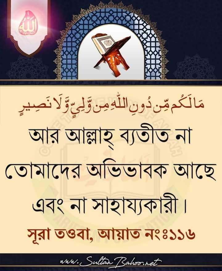 আর আল্লাহ্‌ ব্যতীত না তোমাদের অভিভাবক আছে এবং না সাহায্যকারী । 
(সূরা তওবা, আয়াত নংঃ১১৬)

  And other than Allah,   you have neither a Protector nor any Supporter. 

{Surah Taubah,Verse No:116}

اللّه کے سوا نہ تمہارا کوئی والی اور نہ مدد گار 

سوره التوبہ،آیت:١١٦ 

#sultanbahoo
