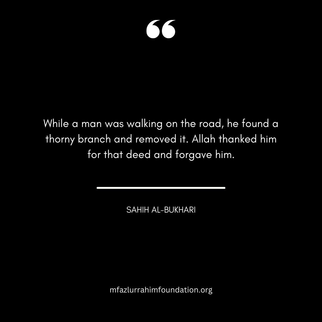 "While a man was walking on the road, he found a thorny branch and removed it. Allah thanked him for that deed and forgave him."

🌟 Let’s work together to create a world filled with compassion and care.

#Charity #Kindness #MFF #CommunityService #SpreadKindness  #HadeesoftheDay