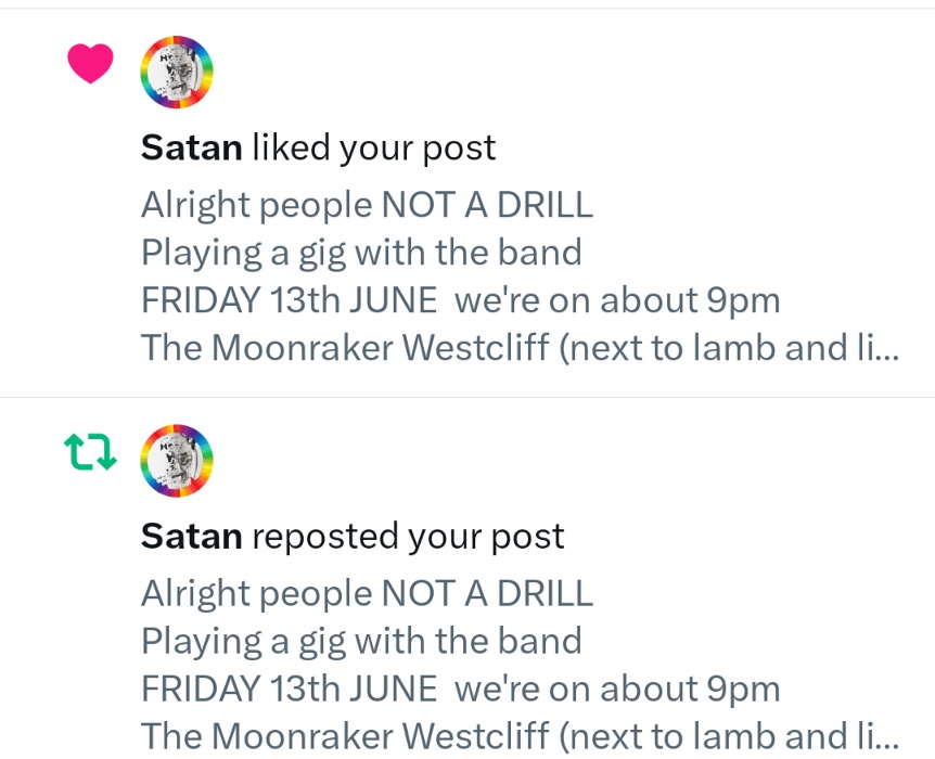 I always thought he had good taste. 

Get yourself along to this SATAN approved gig at the Moonraker

FRIDAY 13th JUNE 

Entry at a very reasonable £0.00 ((FREE)
We're on about 21:00

See you all in there yeah?

Lamb &amp; Lion / Moonraker Nightclub