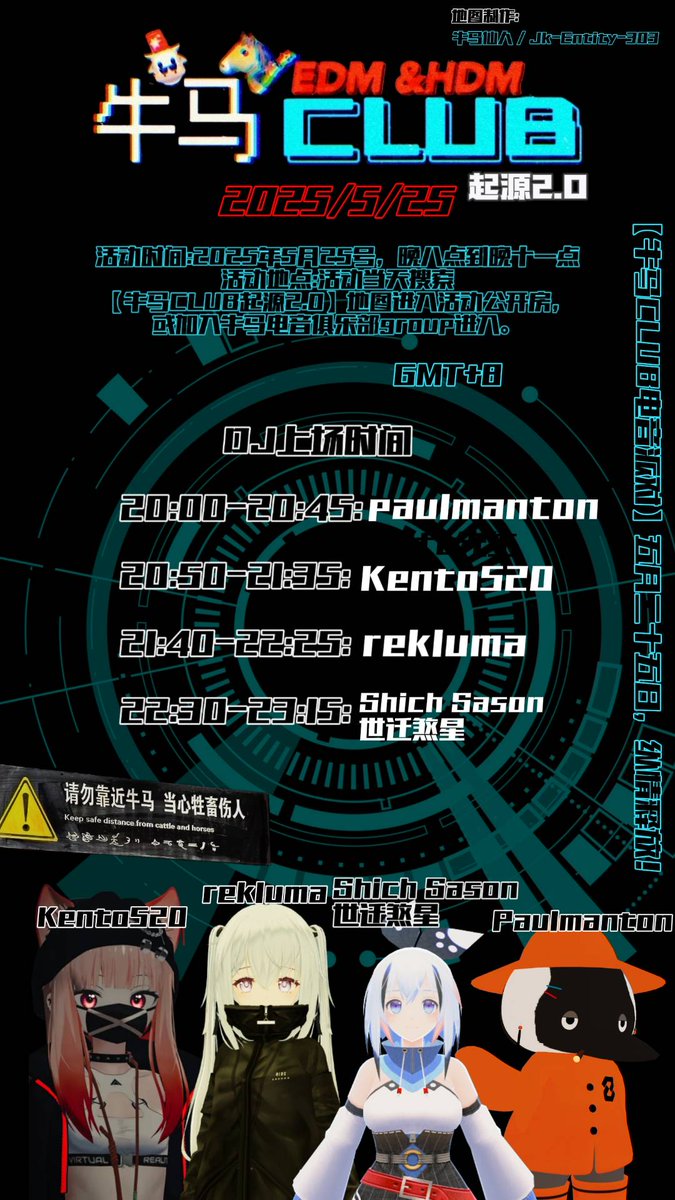 ⚠️【牛马CLUB 起源2.0】⚠️
时间 : 2025年5月25日，(GMT+8) 20:00-23:15
地点 : 活动当天搜索【牛马CLUB起源2.0】地图进入Group+房，或加入牛马电音俱乐部Group进入。
DJ上场时间
20:00-20:45: <a href="/mrpaulmanton/">paul manton aka gentle goose</a> 
20:50-21:35: <a href="/kentotw0520/">Kento</a> 
21:40-22:25: <a href="/reklumay29/">r̴̨̦͕̝ẹ̿͋̒̕ḳ̯͍̑ͦl̙͖̑̾ͣư̡͕̭̇ḿ̬̏ͤͅā̤̓̍͘</a> 
22:30-23:15: Shich Sason 世迁煞星
