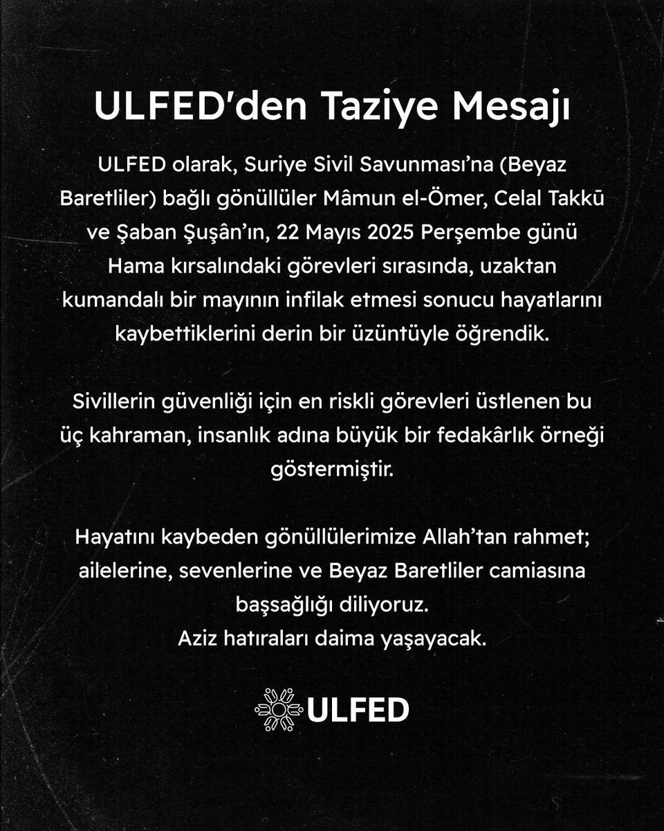 Uluslararası STK Federasyonu (@ulfed_tr) on Twitter photo ULFED olarak, Beyaz Baretliler’in <a href="/SuriyeSivilSav/">Beyaz Baretliler</a> üç gönüllüsünü rahmetle anıyoruz.
22 Mayıs’ta Hama kırsalında görevleri sırasında şehit olan Mâmun el-Ömer, Celal Takkū ve Şaban Şuşân; sivillerin güvenliği için büyük bir fedakârlıkla görev yapıyorlardı.
Hayatını kaybeden ULFED olarak, Beyaz Baretliler’in <a href="/SuriyeSivilSav/">Beyaz Baretliler</a> üç gönüllüsünü rahmetle anıyoruz.
22 Mayıs’ta Hama kırsalında görevleri sırasında şehit olan Mâmun el-Ömer, Celal Takkū ve Şaban Şuşân; sivillerin güvenliği için büyük bir fedakârlıkla görev yapıyorlardı.
Hayatını kaybeden