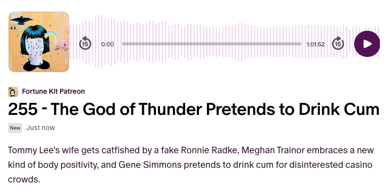 "The God of Thunder Pretends to Drink Cum" - Tommy Lee's wife gets catfished by a fake Ronnie Radke, Meghan Trainor embraces a new kind of body positivity, and Gene Simmons pretends to drink cum for disinterested casino crowds. w/ <a href="/charlesraustin/">Charles Austin</a> <a href="/Lowenaffchen/">Alex Nichols</a>