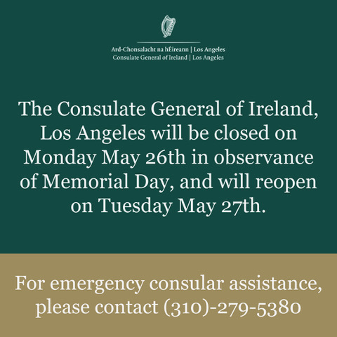 The Consulate General of Ireland, Los Angeles will be closed on Monday May 26th, and will reopen on Tuesday May 27th.

For emergency consular assistance, please call us at 310-279-5380 and leave a detailed message.