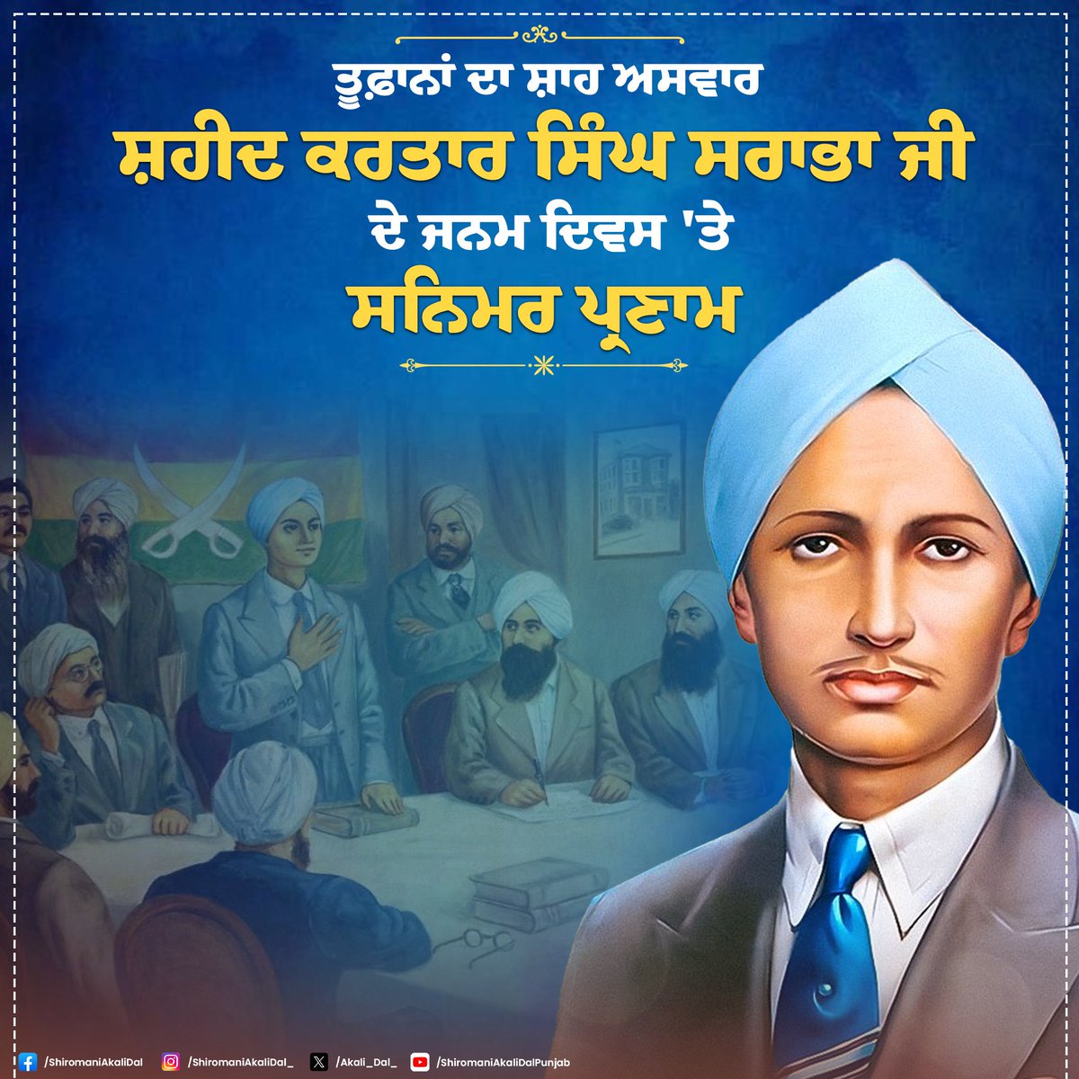 Akali_Dal_'s tweet photo. ਤੂਫ਼ਾਨਾਂ ਦਾ ਸ਼ਾਹ ਅਸਵਾਰ ਸ਼ਹੀਦ ਕਰਤਾਰ ਸਿੰਘ ਸਰਾਭਾ ਜੀ ਦੇ ਜਨਮ ਦਿਵਸ 'ਤੇ ਸਨਿਮਰ ਪ੍ਰਣਾਮ ।ਭਾਰਤ ਦੀ ਆਜ਼ਾਦੀ ਵਿੱਚ ਪਾਇਆ ਉਹਨਾਂ ਦਾ ਯੋਗਦਾਨ ਕਦੇ ਭੁਲਾਇਆ ਨਹੀਂ ਜਾ ਸਕਦਾ । ਮਹਿਜ਼ 19 ਸਾਲ ਦੀ ਉਮਰ ਵਿੱਚ ਆਪਣੇ ਦੇਸ਼ ਲਈ ਕੁਰਬਾਨ ਹੋ ਜਾਣ ਵਾਲੇ ਸ਼ਹੀਦ ਕਰਤਾਰ ਸਿੰਘ ਸਰਾਭਾ ਜੀ ਦੀ ਕੁਰਬਾਨੀ ਨੂੰ ਆਉਣ ਵਾਲੀਆਂ ਪੀੜ੍ਹੀਆਂ ਸਦਾ ਚੇਤਿਆਂ 'ਚ ਰੱਖਣਗੀਆਂ ।