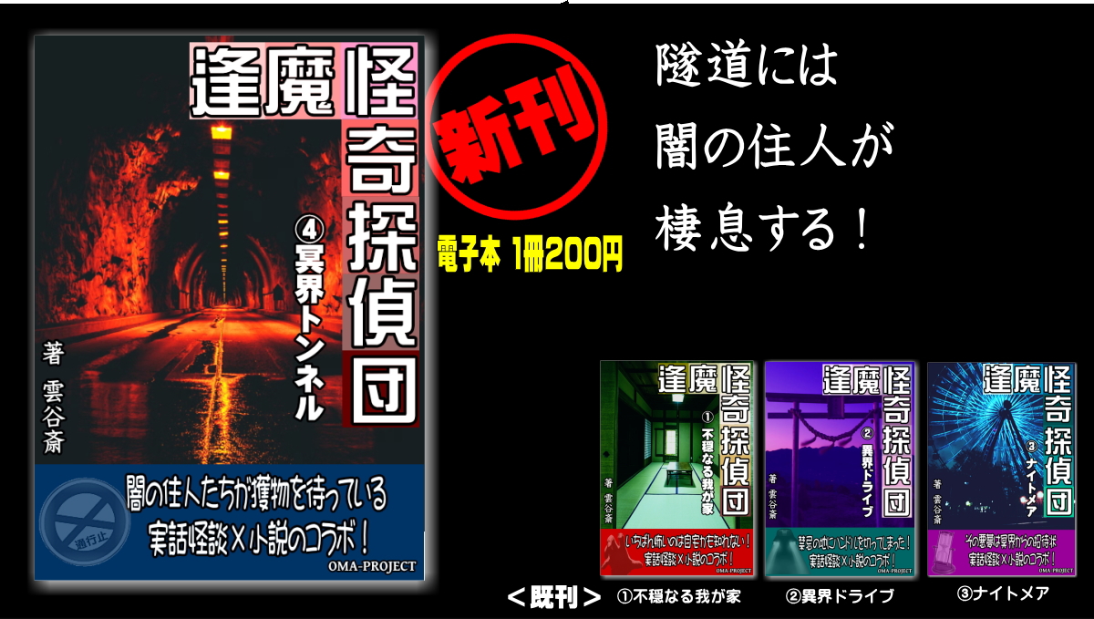 雲谷斎でおます。

4冊目『逢魔怪奇探偵団』は、
みなさん大好きな心霊トンネル。

コロナ前にさんざな目に遭ったのに、
雲谷斎は別メンバーで再突入･･･。

実話怪談を小説でつなぐ読み物。
怪談界の『あの人』も登場！

■逢魔怪奇探偵団4『冥界トンネル』
【お求めは】
omaproject.stores.jp