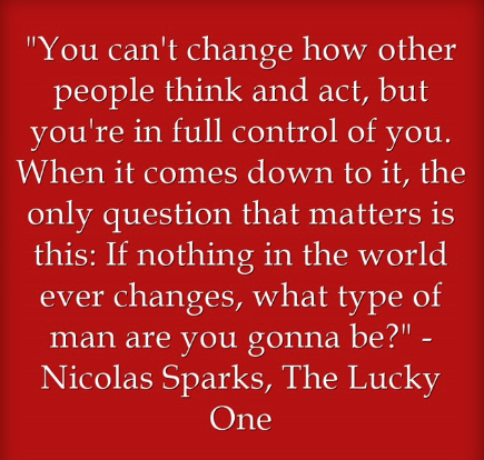 Den1c3k's tweet photo. "You can't change how other people think and act, but you're in full control of you. When it comes down to it, the only question that matters is this: If nothing in the world ever changes, what type of man are you gonna be?" - Nicolas Sparks, The Lucky One #cteni https://t.co/1G70vdZPQA