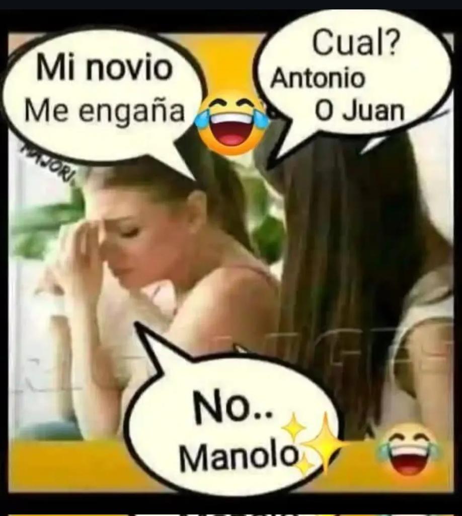 -"My boyfriend is cheating on me."
-"Which one? Antonio or Juan?"
-"No, Manolo."