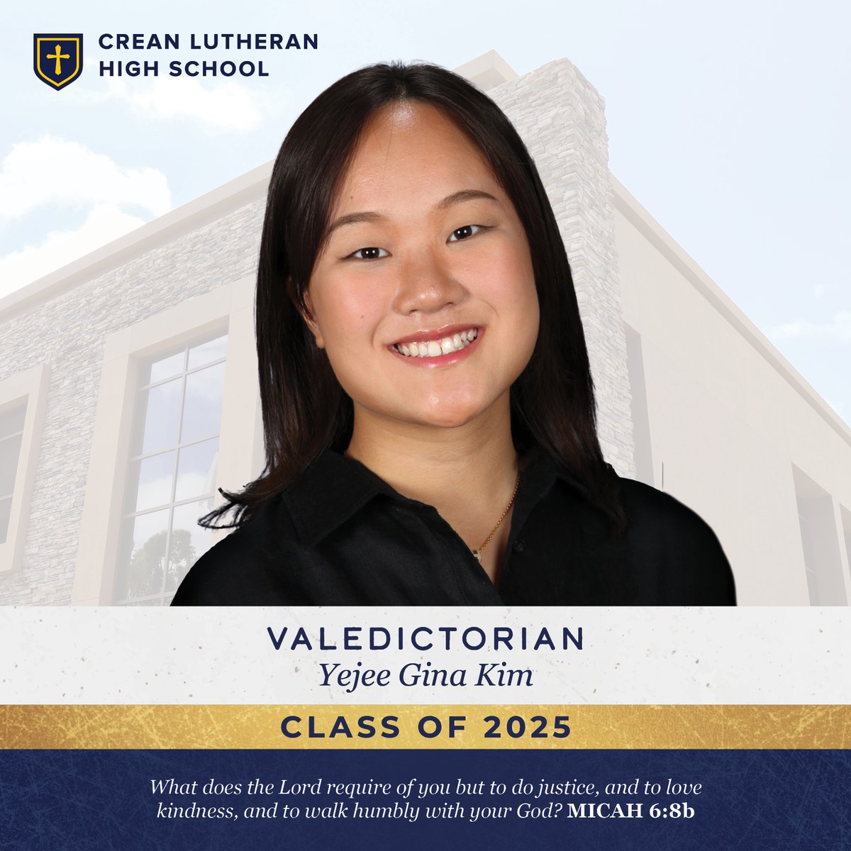 Crean Lutheran is pleased to announce the Valedictorian of the Class of 2025 is Yeejee Gina Kim. Well done, Gina! “What does the Lord require of you but to do justice, and to love kindness, and to walk humbly with your God?” Micah 6:8b