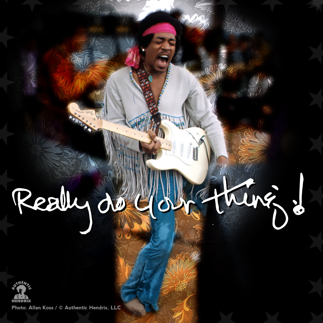 "Really do your thing!" ~Jimi Hendrix
