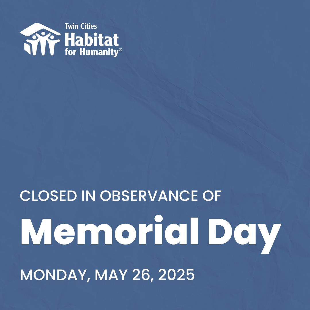 Twin Cities Habitat for Humanity's offices, build sites, ReStores, and warehouse will be closed on Monday, May 26 for Memorial Day. Have a safe, happy holiday weekend!