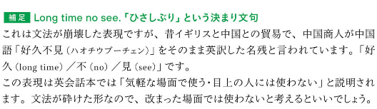 ”Long time no see”は駐在員時代はよく使ってたけど、確かに初見で違和感あったのは文法構造がわからなかったからか。でも、不思議と日本語的な感覚になればさほど気にならないという…