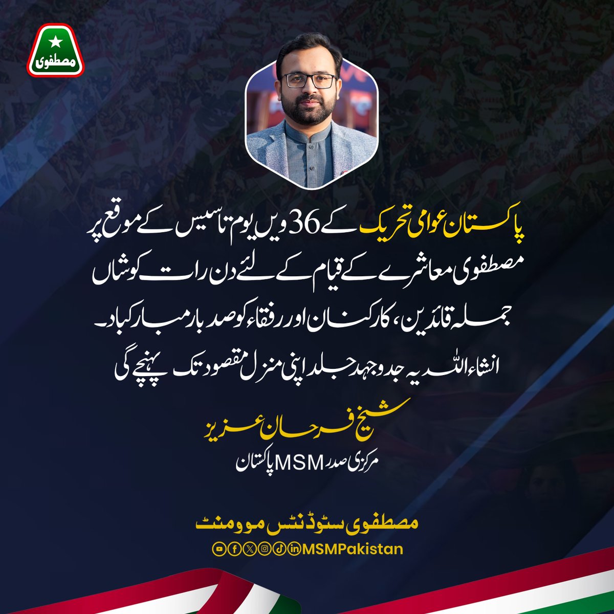 پاکستان عوامی تحریک کے 36 ویں یوم تاسیس کے موقع پر مصطفوی معاشرے کے قیام کے لیے دن رات کوشاں جملہ قائدین، کارکنان اور رفقاء کو صد بار مبارکباد۔ انشاءاللہ یہ جدوجہد جلد اپنی منزل مقصود تک پہنچے گی۔
-شیخ فرحان عزیز، مرکزی صدر MSM پاکستان
۔
۔
۔
#36thFoundationDay #FarhanAziz