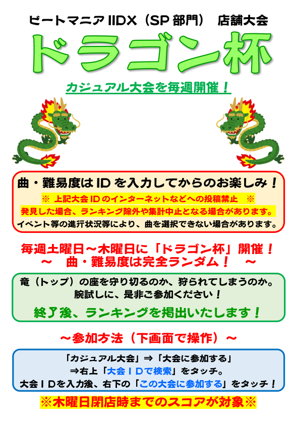 【音楽ゲームコーナー】
５月３１日からビートマニアIIDX「ドラゴン杯」開催します！
ドラゴンの絵の間に大会ＩＤを掲出！

入力の上ご参加くださいませ！