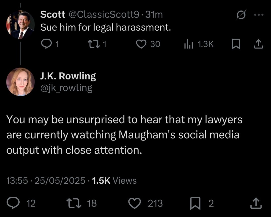 I see the free speech enthusiast, <a href="/jk_rowling/">J.K. Rowling</a>, is threatening to get her lawyers on me, as she has with other of her critics.

Bring it on Joanne. You're a bully and a hypocrite, as well as a bigot, and you don't scare me.