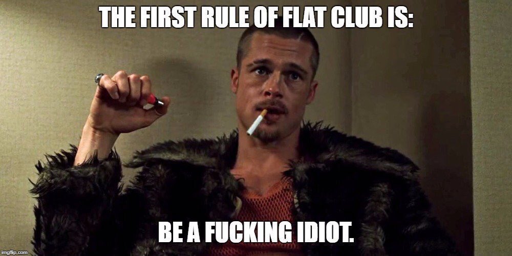 Rule 1. 

Be a fucking idiot.

#FlatClub