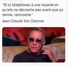 "If you call a psychic and she doesn't pick up before it rings, hang up."
-Jean-Claude Van Damme.

😂😂😂
