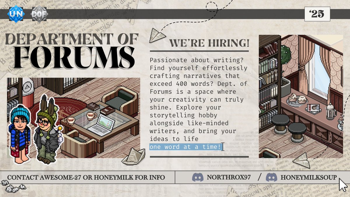 🚨 HAPPY DEPT OF FORUMS PING DAY! 🚨

✍️ Do you have a passion for writing? Do you tend to write over 400 words unconsciously? Do you have a passion for story telling? Then the Department of Forums is for you!

Message Awesome-27 or honeymilk for more information! #habbo #habboUN
