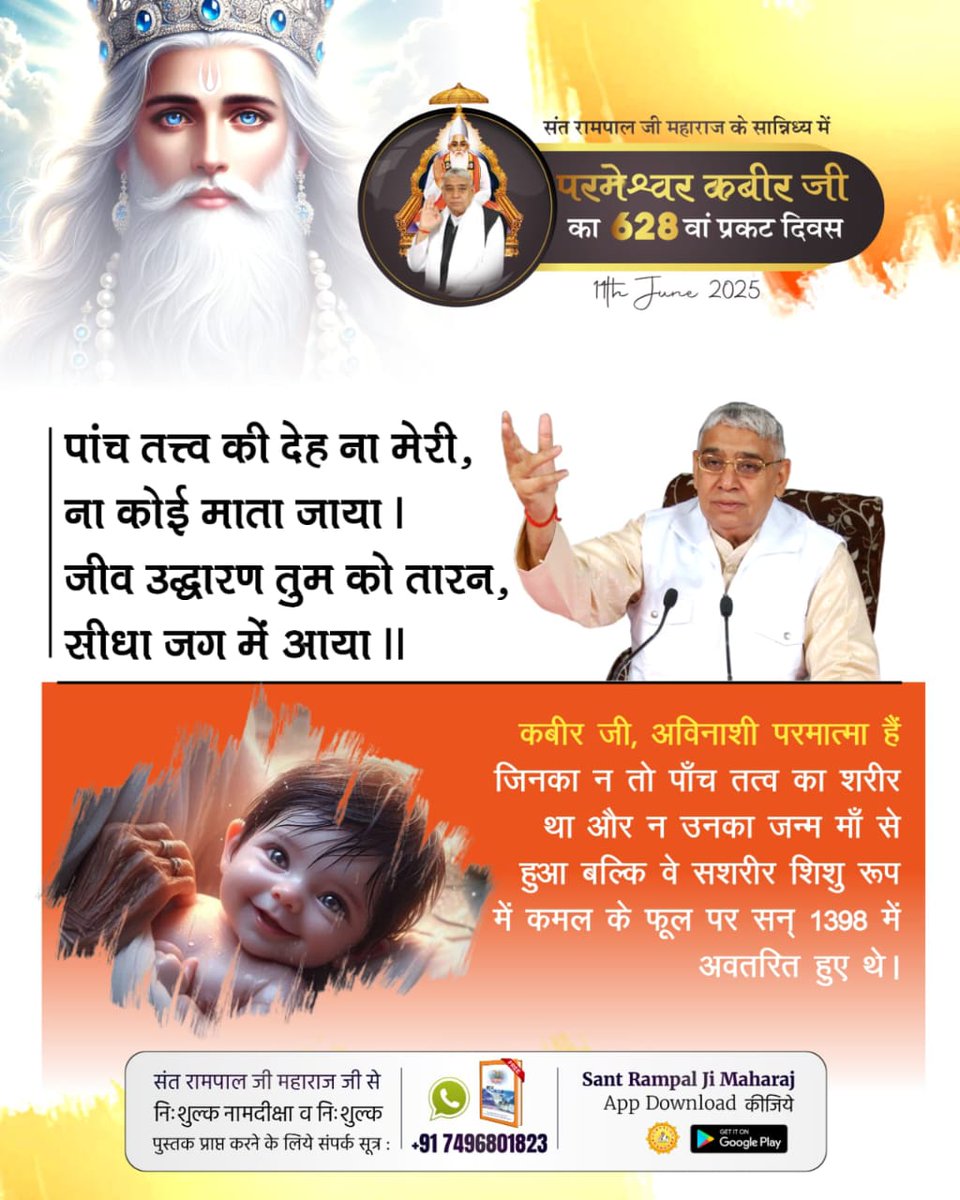 #कबीरसाहेब_प्रकटदिवस
पांच तत्त्व की देह ना मेरी, ना कोई माता जाया। जीव उद्धारण तुम को तारन, | सीधा जग में आया ।।
कबीर जी, अविनाशी परमात्मा हैं जिनका न तो पाँच तत्व का शरीर था और न उनका जन्म माँ से हुआ बल्कि वे सशरीर शिशु रूप में कमल के फूल पर सन् 1398 में अवतरित हुए थे।