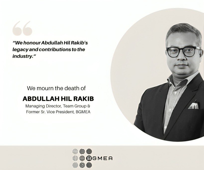We express our deepest condolences on the passing of Abdullah Hil Rakib, Managing Director of Team Group and former Senior Vice President of BGMEA.

Abdullah Hil Rakib was a dynamic entrepreneur and a dedicated leader who worked for the ready-made garment industry in Bangladesh.
