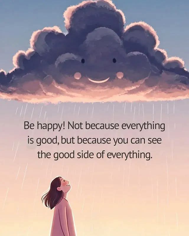 "Be happy! Not because everything is good, but because you can see the good side of everything."