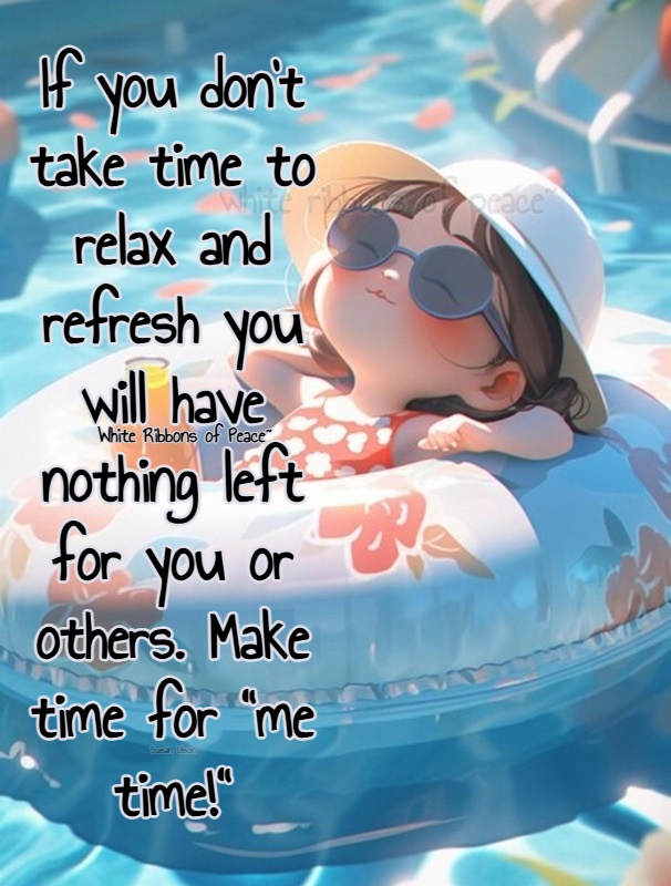 With the weekend in full throttle, be sure to take time to relax and refresh otherwise you will have nothing left for you or others. Make a little time for yourself. It's not being selfish...it's self care!
