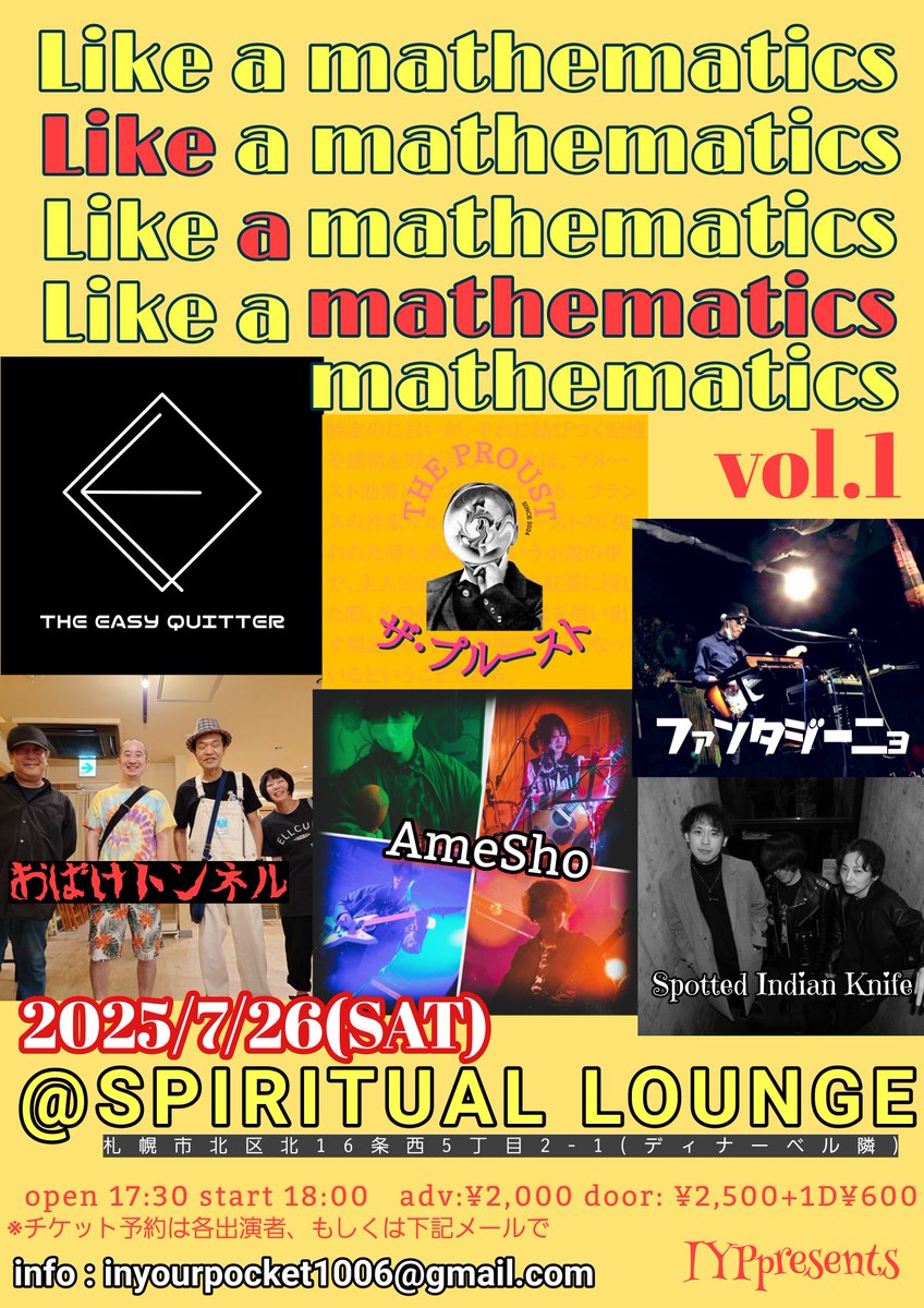 IYPpresents
『 Like a mathematics Vol.1 』
2025/7/26(SAT)@ SPIRITUAL LOUNGE /札幌市北区北16条西5丁目2-1
start 18:00
adv:¥2,000 +1D¥600
※チケット予約は各出演者受付、DMなど
Act : THE EASY QUITTER / ファンタジーニョ / Spotted Indian Knife / AmeSho / ザ・プルースト / おばけトンネル