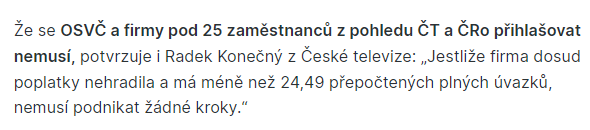 Prosím mám dotaz na <a href="/CzechTV/">Česká televize</a> a <a href="/CRozhlas/">Český rozhlas</a>. V mediích a na vašich webových stránkách jsou rozporuplné informace o tom, zda se má OSVČ nebo firma s méně než 25 zaměstnanci ČT a ČRO hlásit nebo nemá (bez ohledu na to, že je nebude platit). 
#poplatky