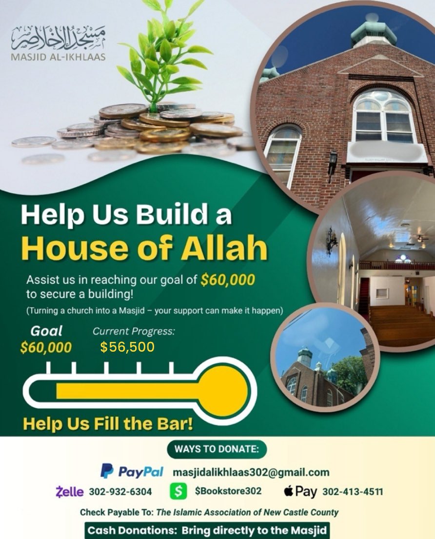 Masjid al-Ikhlaas (@alikhlaas302) on Twitter photo 📢Only $3,500 remains until we reach our goal of $60,000…
Continue to assist us in reaching our goal to secure a building (turning a church into a masjid)
PayPal: masjidalikhlaas302@gmail.com
Zelle: 302-932-6304
Check: The Islamic Association of New Castle County
Cash: Bring to 📢Only $3,500 remains until we reach our goal of $60,000…
Continue to assist us in reaching our goal to secure a building (turning a church into a masjid)
PayPal: masjidalikhlaas302@gmail.com
Zelle: 302-932-6304
Check: The Islamic Association of New Castle County
Cash: Bring to