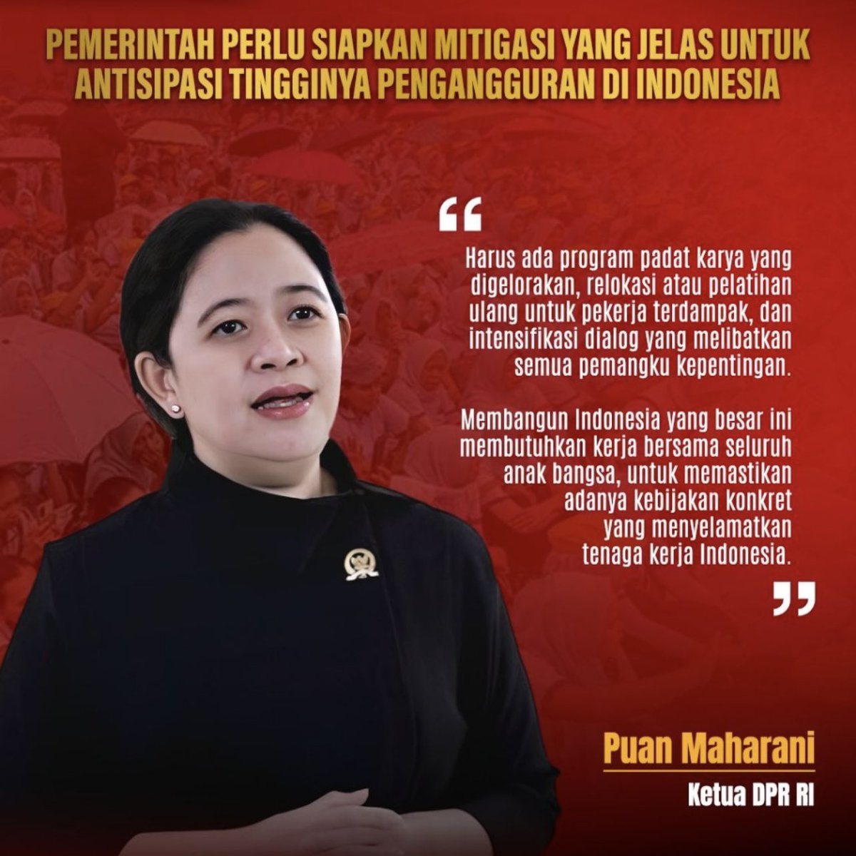 Ketua DPR RI, Puan Maharani menegaskan Negara harus hadir mengatasi peningkatan Pemutusan Hubungan (PHK) dan tidak boleh hanya menjadi penonton.

"Tujuan reformasi adalah untuk mencari demokrasi politik dan demokrasi ekonomi Demokrasi tidak boleh berhenti di bilik suara melainkan