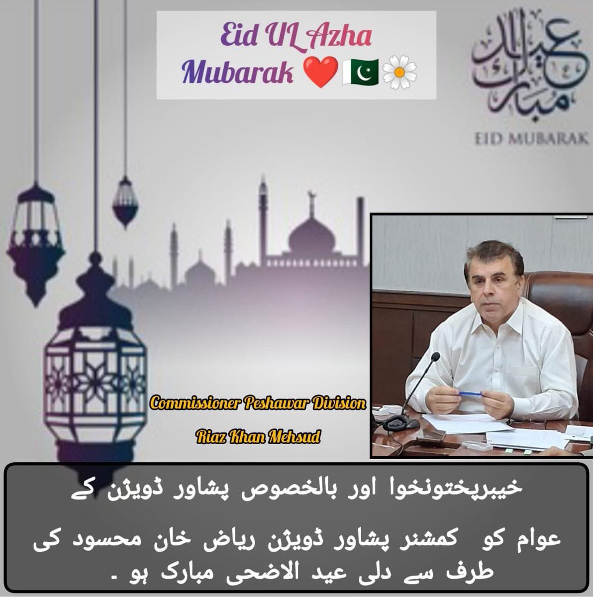 خیبرپختونخوا اور بالخصوص پشاور ڈویژن کے عوام کو کمشنر پشاور ڈویژن ریاض خان محسود کی طرف سے دلی عید الاضحی مبارک ہو ۔  🌸🇵🇰

#Eid__Ul_Azha 
_Mubarak 
#DivisionalAdministration #DCPVTF