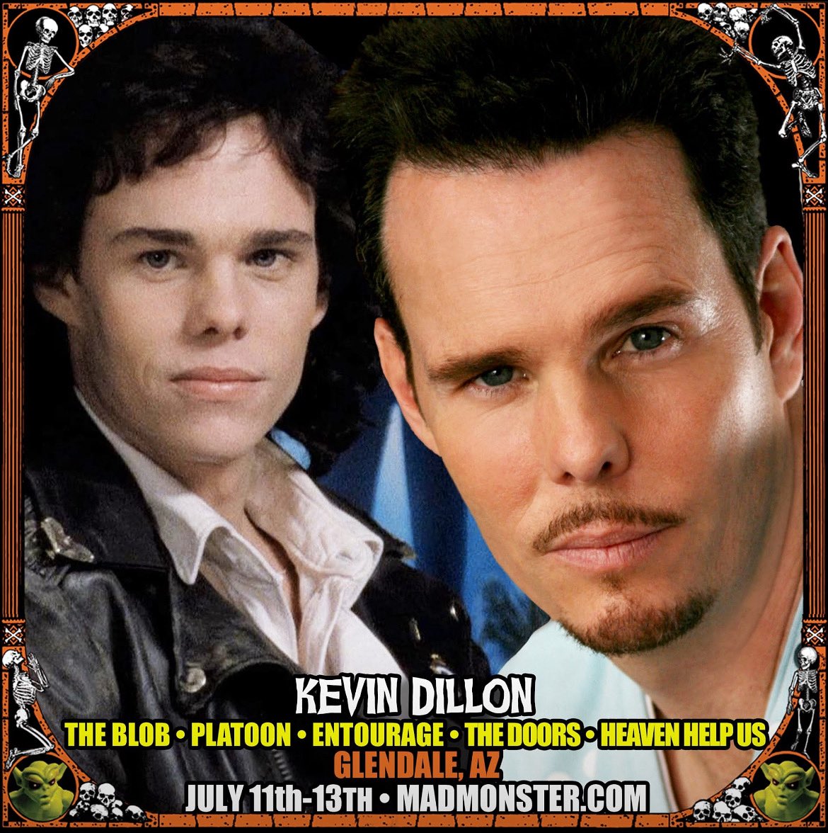 Meet Kevin Dillon at Mad Monster Party Arizona 2025!

KEVIN DILLON (The Blob, Platoon, Entourage, The Doors, Heaven Help Us) joins the MADness in AZ July 11th-13th, 2025! 

Tickets &amp; Photo Ops are on sale NOW!

For tickets, hotel and more info, visit...
madmonster.com/az25/