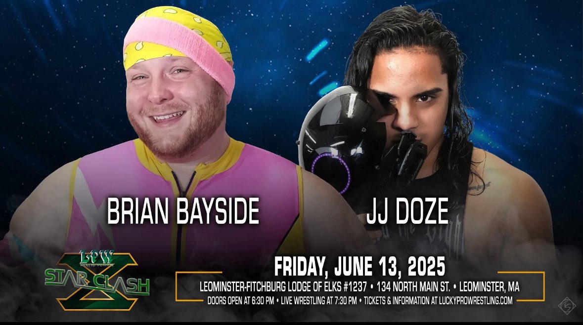 Lucky Pro Wrestling presents "Star-Clash X" on Friday, June 13 at the Elks Hall (134 N Main St) in Leominster, MA luckyprowrestling.com <a href="/BrianBayside/">Brian Bayside</a> vs <a href="/JJDoze/">JJ Doze</a>