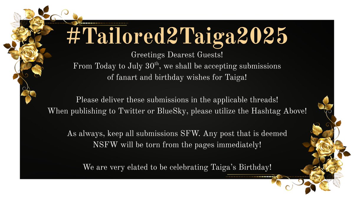 Greetings Dearest Guests! It's that time of the year again for <a href="/Taiga_Chama/">Taiga Chama 🐈‍⬛🍷INVICTA</a> 's Birthday Celebration!

We have several Event Hosts this year! Please head on over to the Manor to check out all of the projects!

We will be using #Tailored2Taiga2025 for this year's celebration!