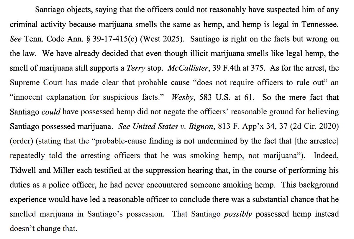 The fact that hemp smells like marijuana doesn't defeat the probable cause to arrest suspect for possessing marijuana based on the smell coming from them, CA6 holds per J. Larsen. It's not common to smoke hemp, so smell still creates probable cause.
storage.courtlistener.com/pdf/2025/06/06… #N