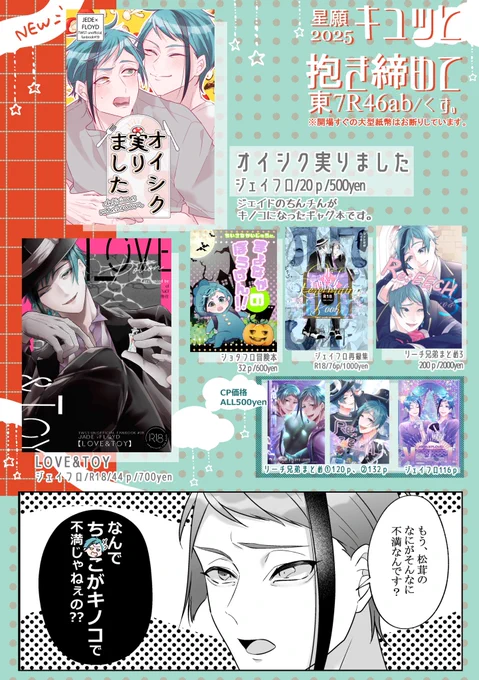 6/15 キュッと抱き締めて 星願2025【お品書き】

新刊はジェイドのジェイド君(下半身)がキノコ🍄になったギャグ本です!
当日はスムーズな金銭授受、年齢確認にご協力ください。開場すぐの大型紙幣はお断りしています。
サンプルや通販情報など後ほどツリーに繋げます! 