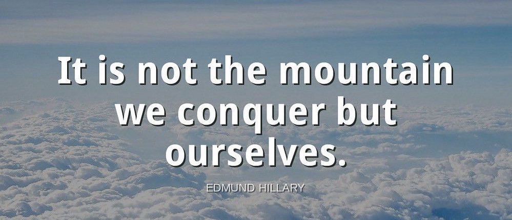 "It is not the mountain we conquer but ourselves."-Edmund Hillary