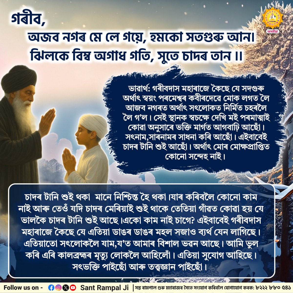 গৰীব ,অজব নগৰ মে লে গয়ে,হমকো সতগুৰু আন।ঝিলকে বিম্ব অগাধ গতি,সুতে চাদৰ তান ।।    
 #SantRampalJiAssameseSatsang #SantRampalJiMaharaj