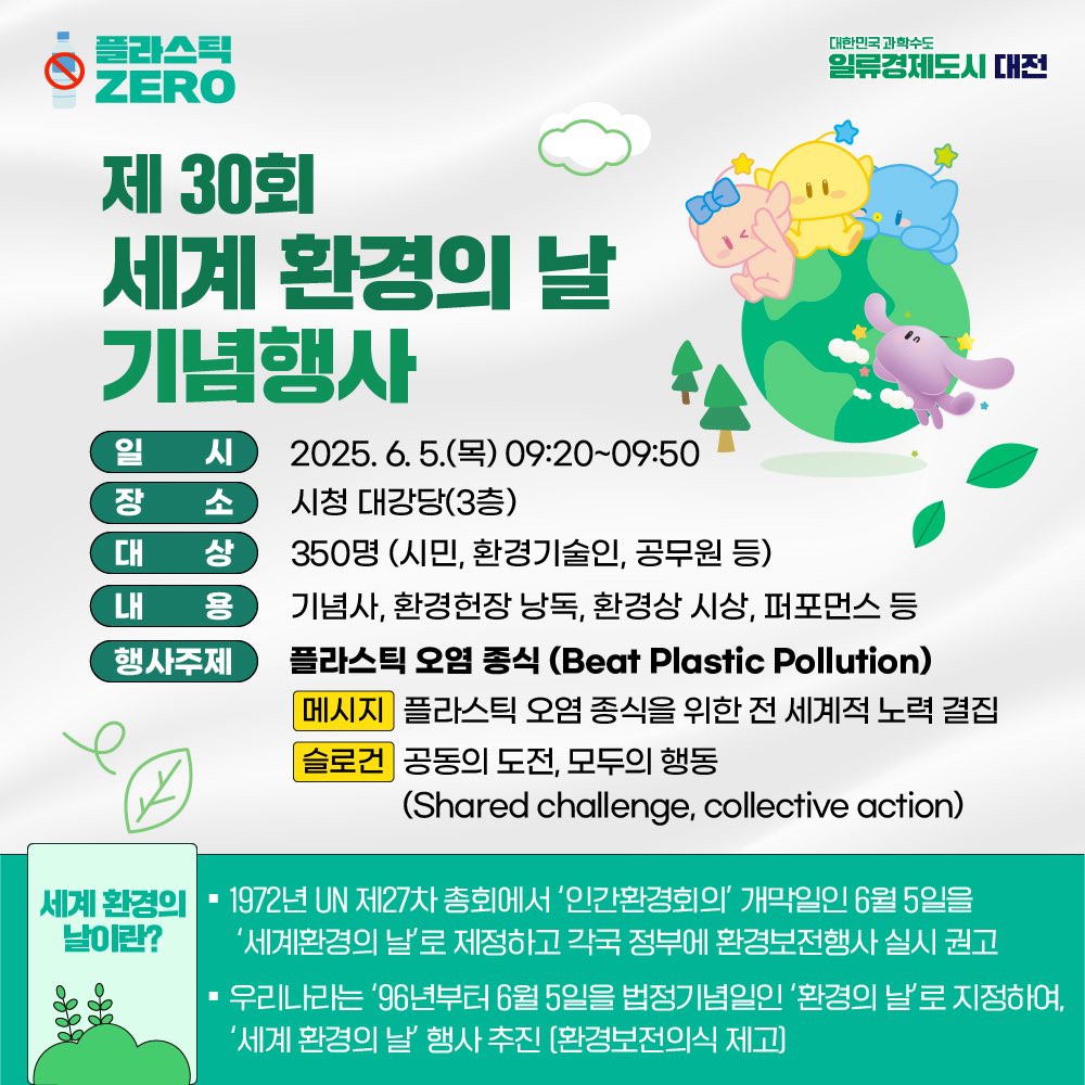 📣6월 5일은 제30회 세계 환경의 날

유엔(UN)이 정한 세계 환경의 날을 맞아 시민들을 대상으로 환경의 소중함을 되새기기 위한 제30회 세계 환경의 날 기념행사를 개최합니다.

📌행사주제
플라스틱 오염 종식 (Beat Plastic Pollution)

📌슬로건
공동의 도전, 모두의 행동