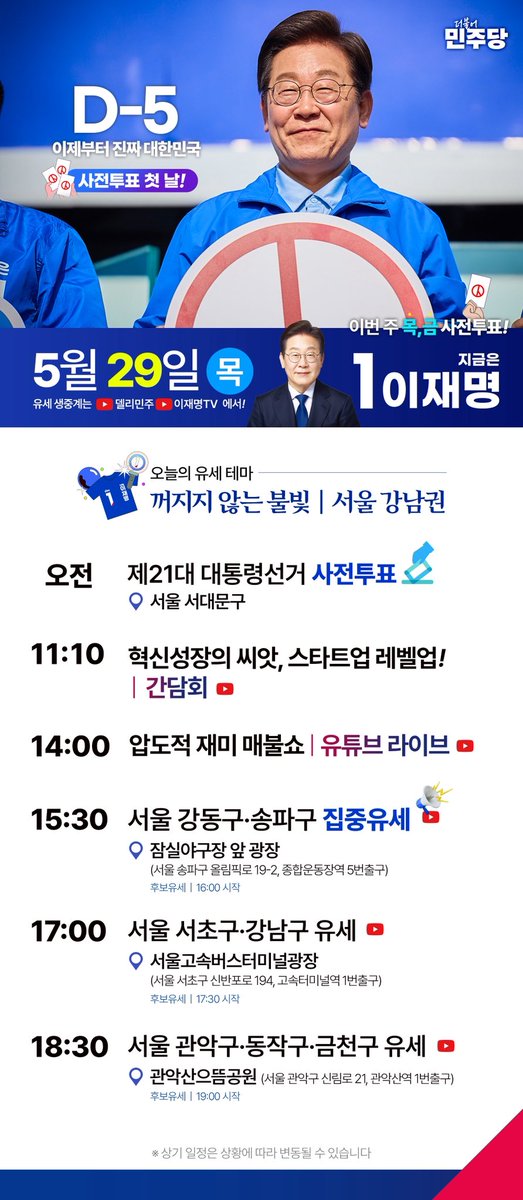 ✅ 이재명 후보 5월 29일(목) 일정

오전 사전투표 / 서대문구
1110 '혁신성장의 씨앗, 스타트업 레벨업!' 간담회 
1400 ‘압도적 재미 매불쇼’ 유튜브 라이브 
1530 강동·송파 집중유세 / 잠실야구장 앞 광장
1700 서초·강남 유세 / 서울고속버스터미널광장
1830 관악·동작·금천 유세 / 관악산으뜸공원