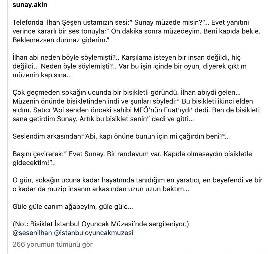Usta müzisyen İlhan Şeşen dün son yolculuğuna uğurlandı. 

Sunay Akın sosyal medya hesabından İlhan Şeşen'in bisikletinin Oyuncak Müzesi'nde sergilendiğini söyledi ve bisikletin hikayesini anlattı.
