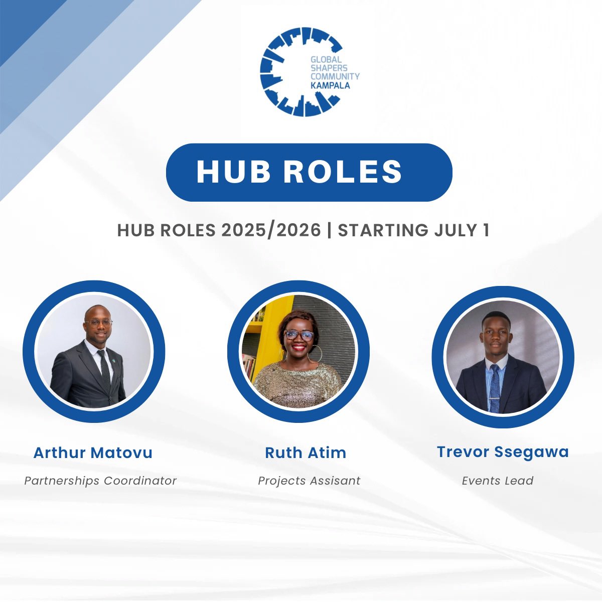 We’re happy to introduce our new Hub sector leads for 2025/2026, starting July 1st:

🤝 Arthur Matovu – Partnerships Coordinator
📋 Ruth Atim – Projects Assistant
🎉 Trevor Ssegawa – Events Lead

Congratulations to our shapers! Thank you for offering to serve.

#globalshapers