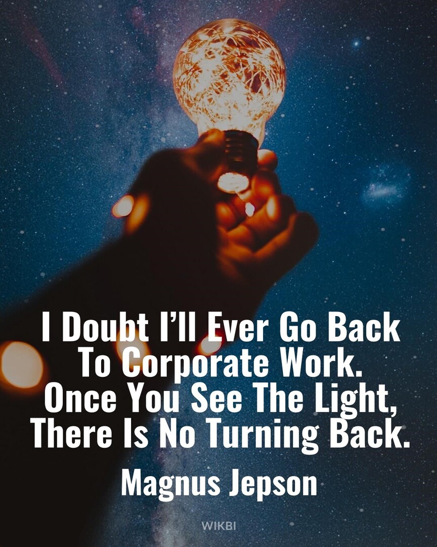 #DailyQuotes #Mindset #MagnusJepson : I Doubt Ill Ever Go Back To Corporate Work. Once You See The Light, There Is No Turning Back.