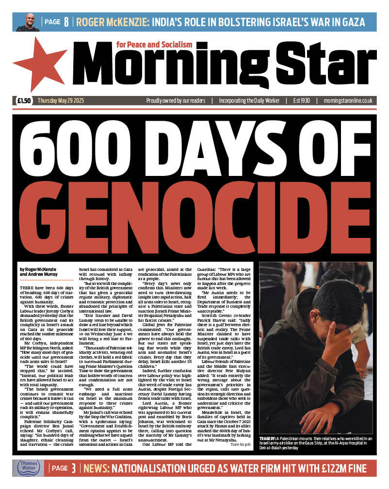 Tomorrow's front page:

600 days of genocide

Subscribe to the Morning Star newspaper: morningstaronline.co.uk/subscribe