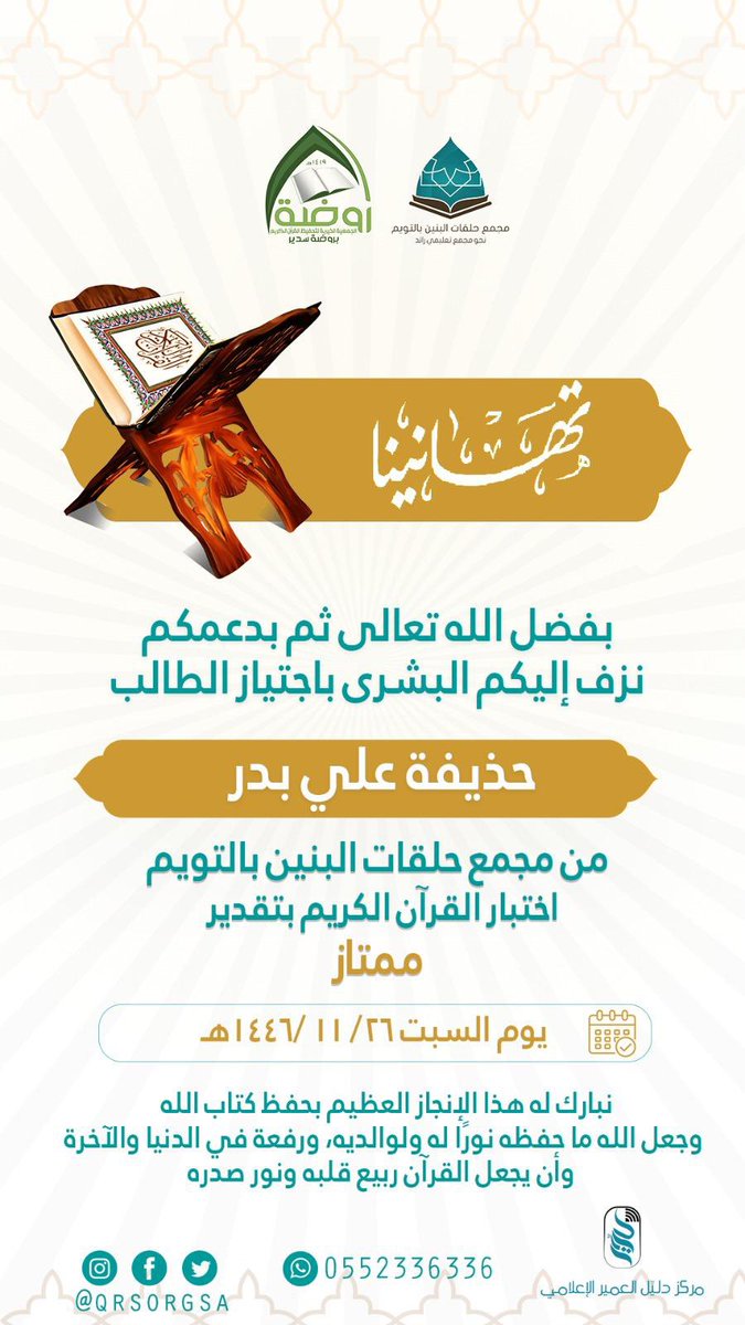 twaim_sudayr's tweet image. يسر مجمع حلقات التويم أن يبارك للخاتم الطالب /حذيفة بن علي بدر
اجتيازه لاختبار القرآن الكريم كاملاً بتقدير ممتاز
سائلين الله عز وجل أن يثبته في قلبه ويجريه على لسانه ويجعله حجة له يوم القيامة
كما يسرنا تهنئة والده علي بن عبدالعزيز بدر وأسرته
بهذه المناسبة وهذا المنجز المشرف