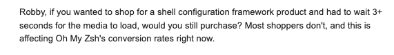 Got an AI-generated cold email warning that @OhMyZsh is losing conversion rates because shoppers won’t wait 3+ seconds for media to load.

Which is especially amusing given that one of the oldest criticisms of Oh My Zsh was the wait for your shell prompt.

So close, robot. So