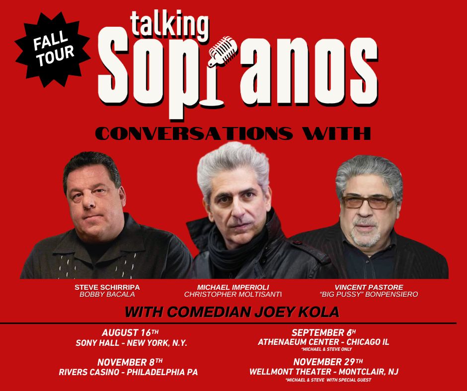 Tickets on Sale for Philadelphia, Chicago and Montclair NJ - Friday 5/30! Get tickets now using artist presale code SOPRANOS. New York Tickets Available Now. Talking Sopranos is a hilarious night featuring Steve Schirripa, Michael Imperioli, Vinny Pastore and comedian Joey Kola.