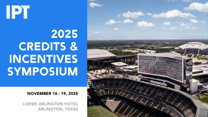 ipt.org Join the IPT Credits &amp; Incentives Symposium Committee led by Chair Tim Parrish and Co-Vice Chairs Ben Weisfuse and Alice Nolen, MBA, JD on November 16 – 19, 2025 at the Loews Arlington Hotel in Arlington, Texas for IPT’s Credits &amp; Incentives Symposium!